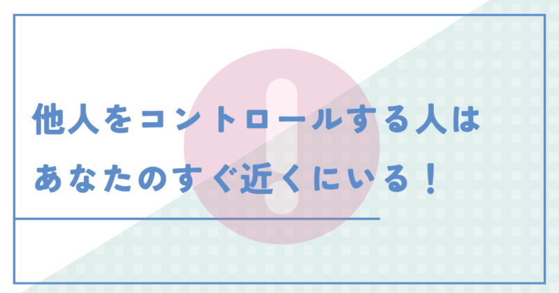 他人をコントロールする人はあなたのすぐ近くにいる