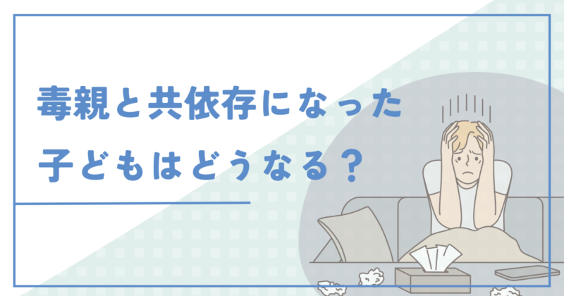 毒親と共依存になった子どもはどうなる？