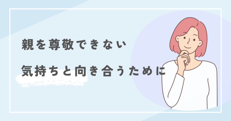 親を尊敬できない気持ちと向き合うために