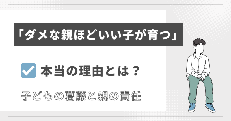 「ダメな親ほどいい子が育つ」本当の理由とは？子どもの葛藤と親の責任