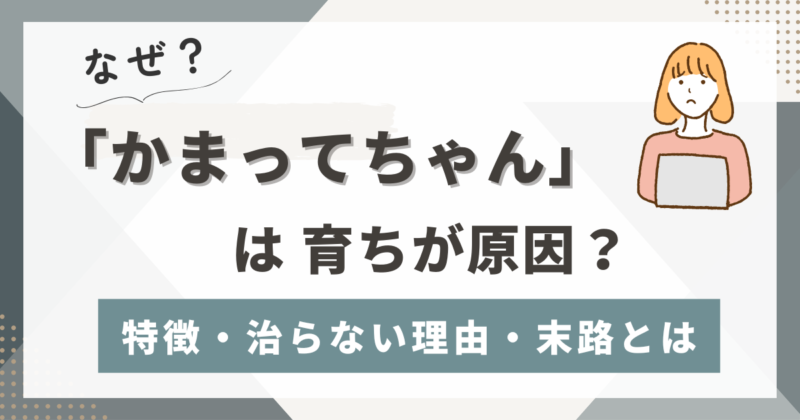 「かまってちゃん」は育ちが原因？特徴・行動・治らない理由と末路とは