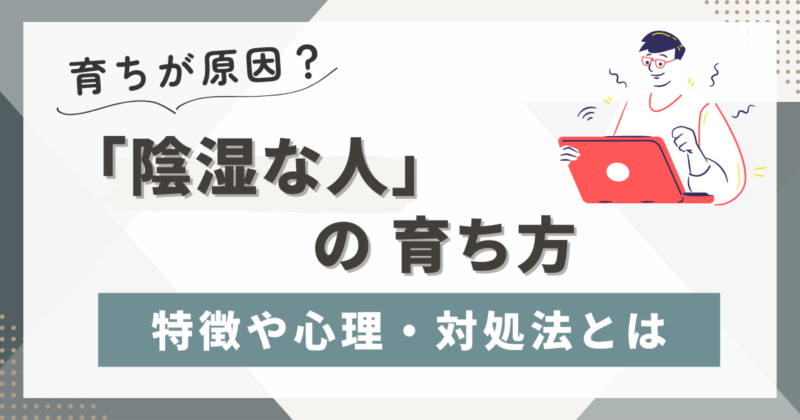陰湿な人の育ち５選！特徴、心理、対処法まで徹底解説