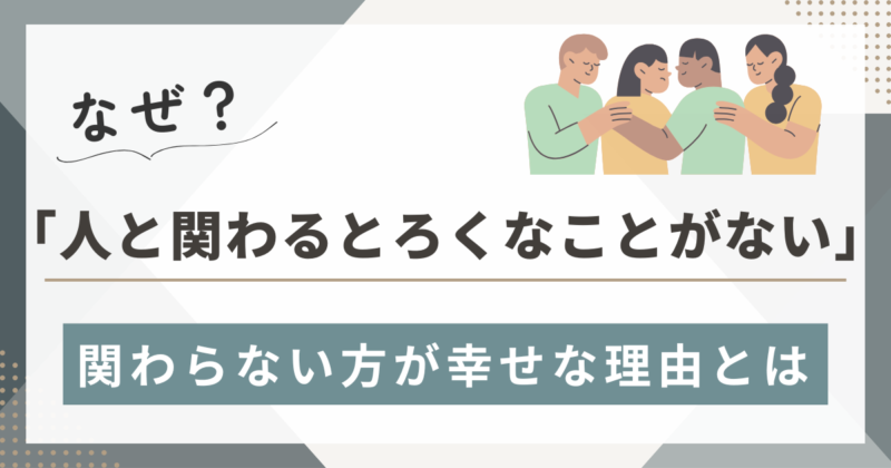 【人と関わるとろくなことがない】人と関わらない方が幸せな理由７選！